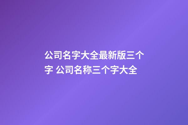 公司名字大全最新版三个字 公司名称三个字大全-第1张-公司起名-玄机派